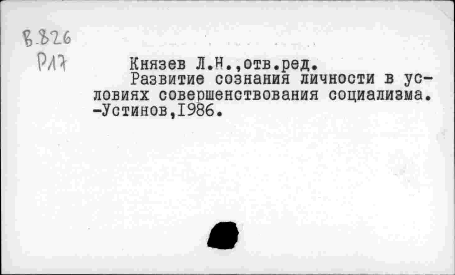 ﻿Р/П Князев Л.и.,отв.ред.
Развитие сознания личности в условиях совершенствования социализма. -Устинов,1986.